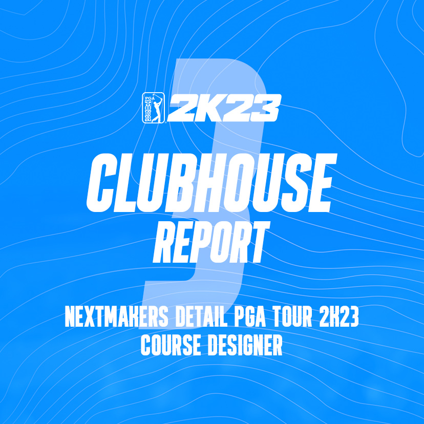 Clubhouse Report #3 | NextMakers Detail PGA TOUR 2K23 Course Designer