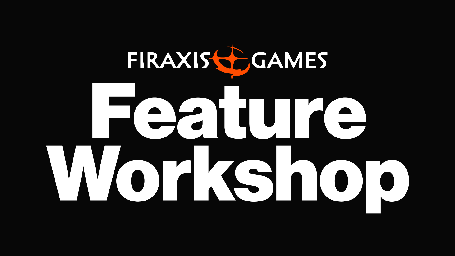The Firaxis Feature Workshop The Firaxis Feature Workshop